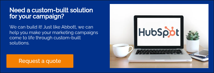 Need a custom-built solution for your campaign? &nbsp; We can build it! Just like Abbott, we can help you make your marketing campaigns come to life through custom-built solutions. &nbsp;